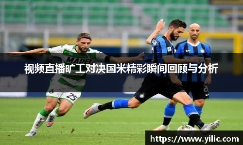 视频直播旷工对决国米精彩瞬间回顾与分析